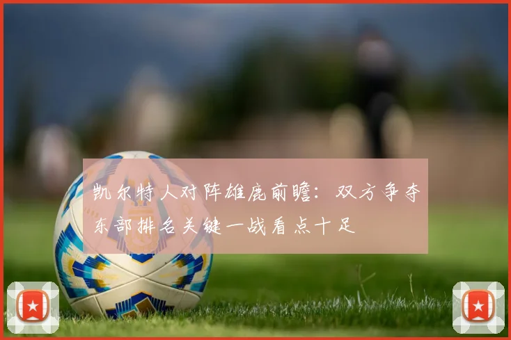 凯尔特人对阵雄鹿前瞻：双方争夺东部排名关键一战看点十足