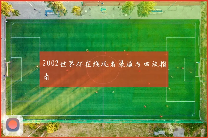 2002世界杯在线观看渠道与回放指南