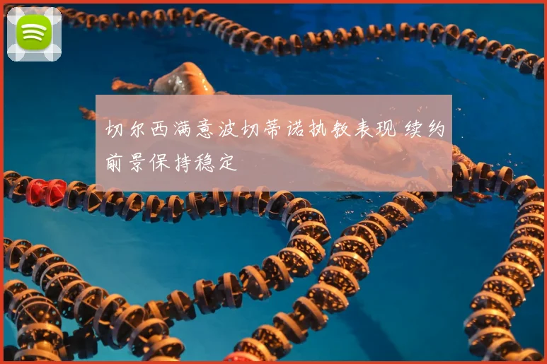 切尔西满意波切蒂诺执教表现 续约前景保持稳定