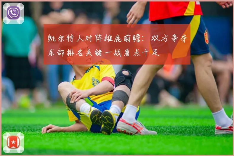 凯尔特人对阵雄鹿前瞻：双方争夺东部排名关键一战看点十足