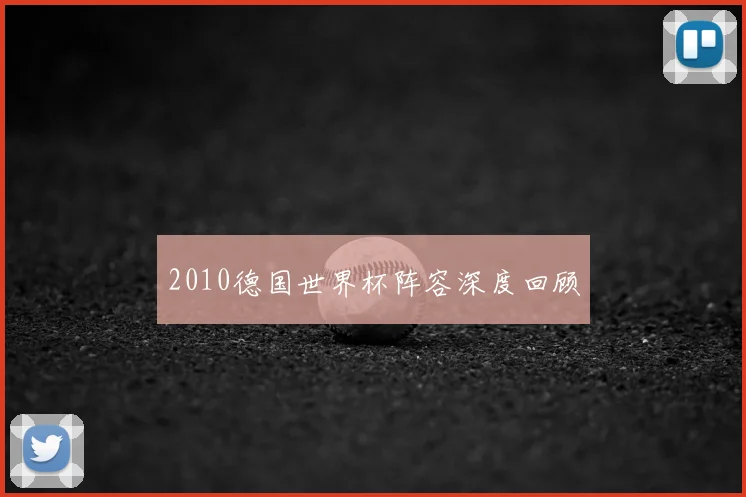 2010德国世界杯阵容深度回顾