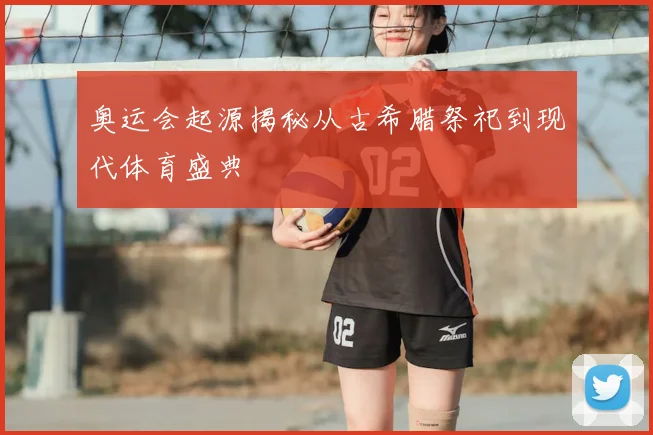 奥运会起源揭秘从古希腊祭祀到现代体育盛典