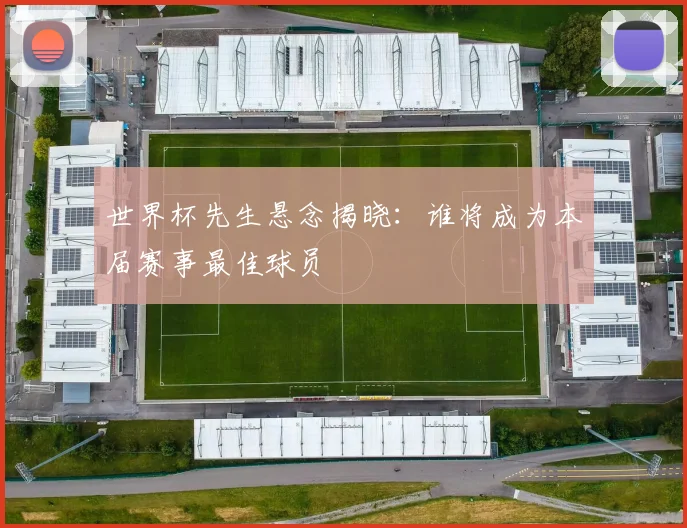 世界杯先生悬念揭晓:谁将成为本届赛事最佳球员