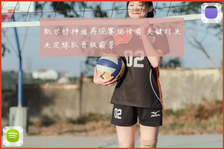 凯尔特神话再现赛场传奇 关键对决决定球队晋级前景