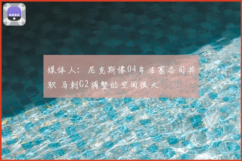 媒体人：尼克斯像04年活塞各司其职 马刺G2调整的空间很大