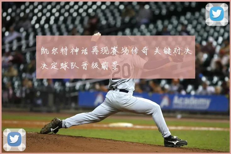 凯尔特神话再现赛场传奇 关键对决决定球队晋级前景