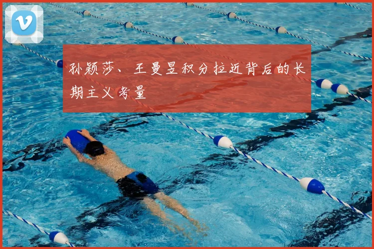 孙颖莎、王曼昱积分拉近背后的长期主义考量