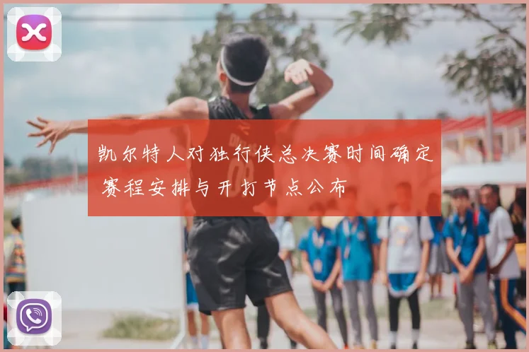 凯尔特人对独行侠总决赛时间确定 赛程安排与开打节点公布