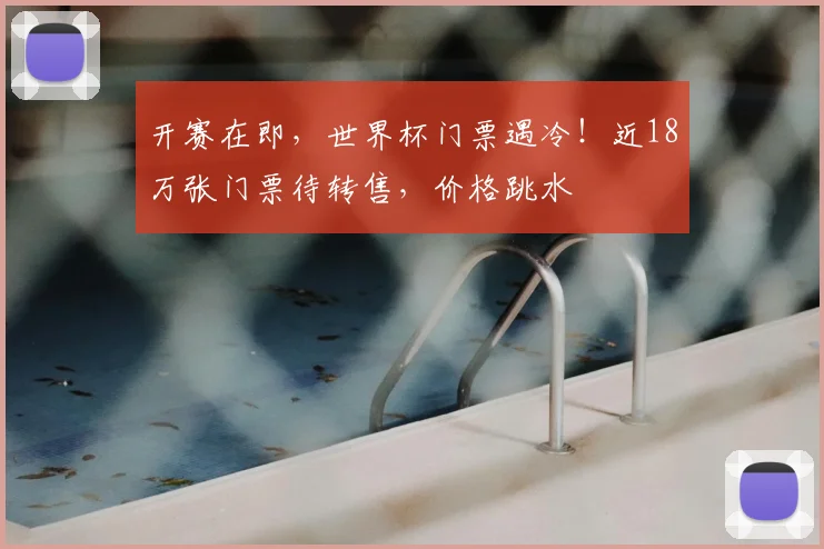 开赛在即，世界杯门票遇冷！近18万张门票待转售，价格跳水