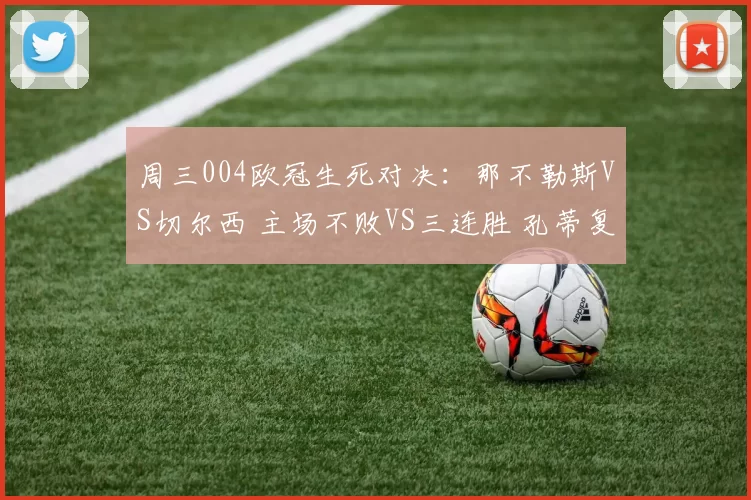 周三004欧冠生死对决：那不勒斯VS切尔西 主场不败VS三连胜 孔蒂复仇旧主悬念拉满_进攻_意甲_尤文图斯