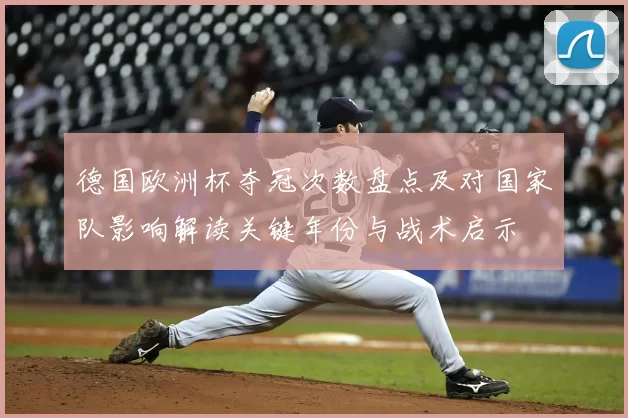 德国欧洲杯夺冠次数盘点及对国家队影响解读关键年份与战术启示