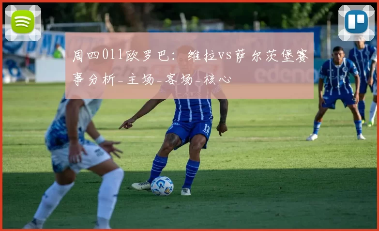 周四011欧罗巴：维拉vs萨尔茨堡赛事分析_主场_客场_核心