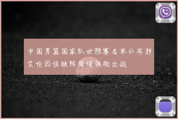 中国男篮国家队世预赛名单公布郭艾伦因伤缺阵周琦领衔出战
