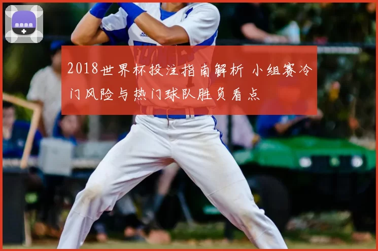 2018世界杯投注指南解析 小组赛冷门风险与热门球队胜负看点