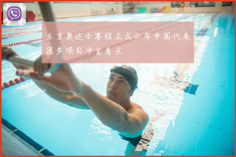 东京奥运会赛程正式公布中国代表团多项目冲金看点