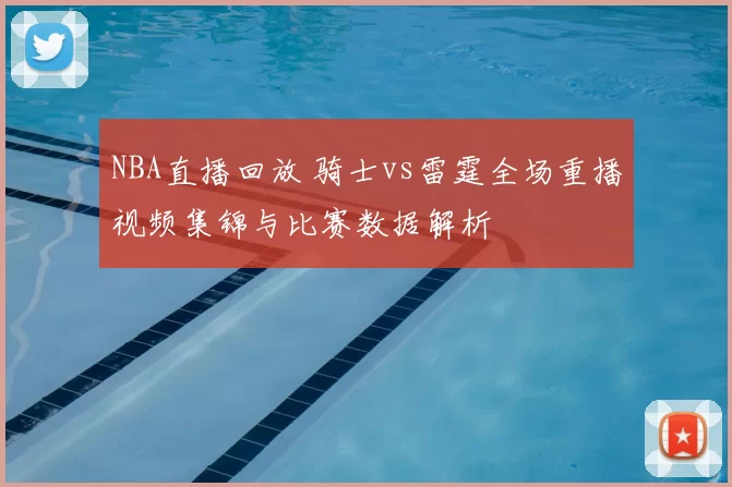 NBA直播回放 骑士vs雷霆全场重播视频集锦与比赛数据解析