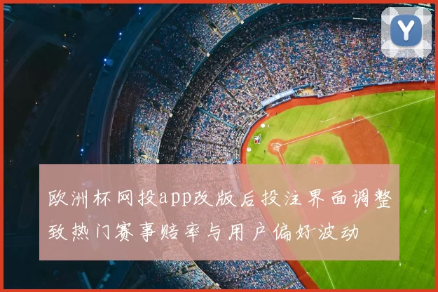 欧洲杯网投app改版后投注界面调整致热门赛事赔率与用户偏好波动