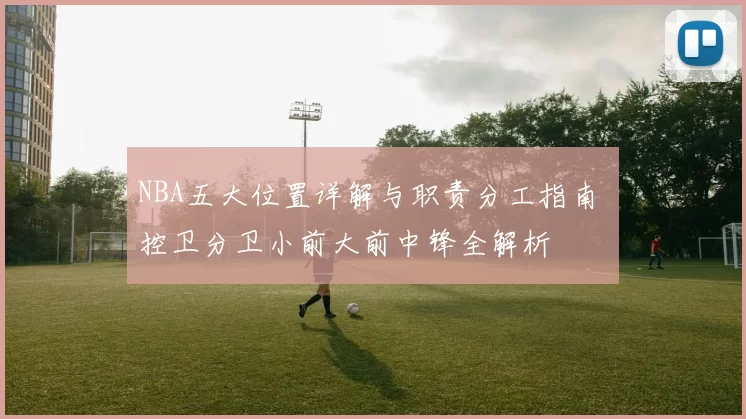 NBA五大位置详解与职责分工指南 控卫分卫小前大前中锋全解析