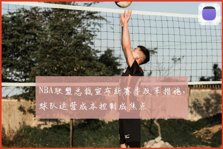 NBA联盟总裁宣布新赛季改革措施，球队运营成本控制成焦点