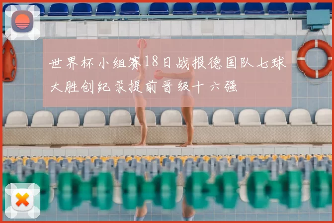 世界杯小组赛18日战报德国队七球大胜创纪录提前晋级十六强