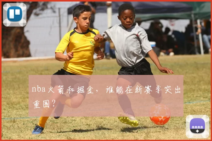 nba火箭和掘金，谁能在新赛季突出重围？