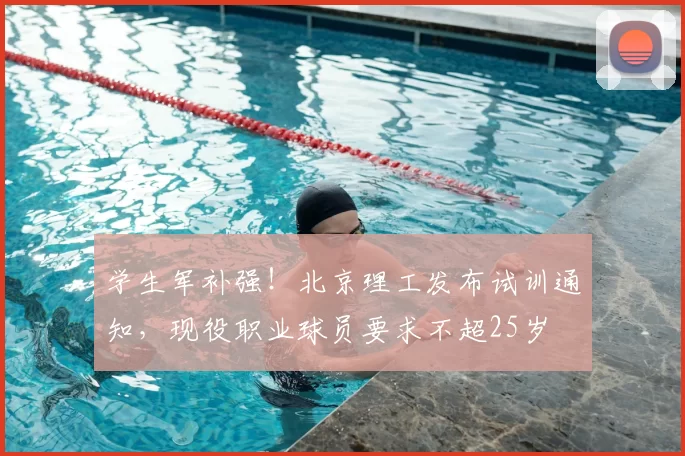 学生军补强！北京理工发布试训通知，现役职业球员要求不超25岁