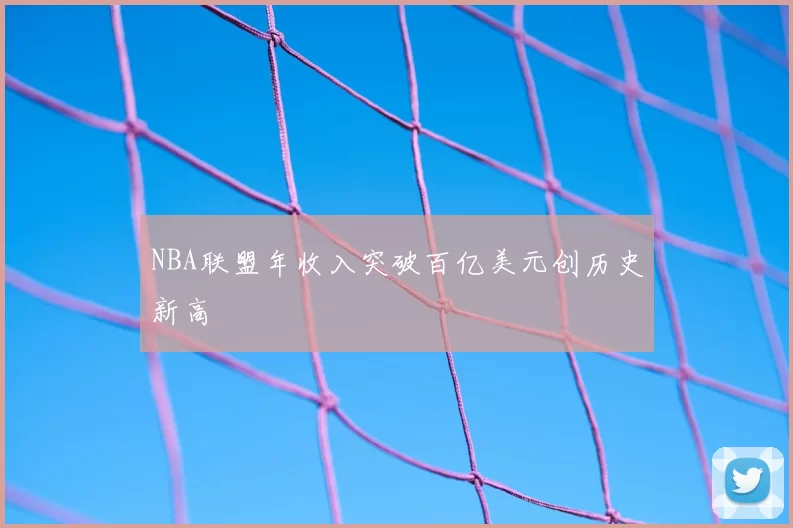 NBA联盟年收入突破百亿美元创历史新高