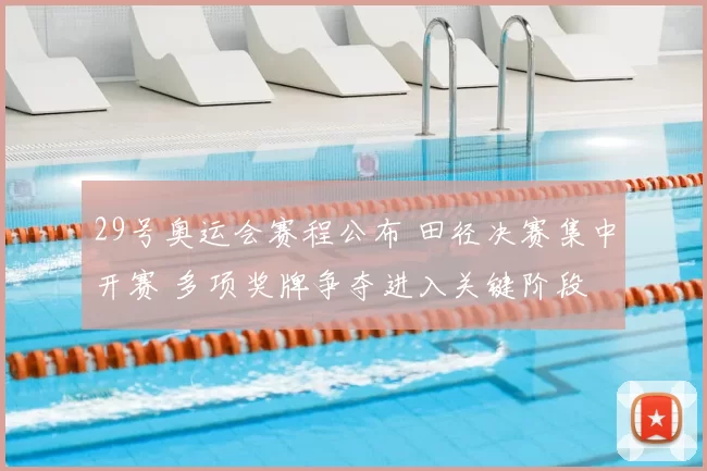 29号奥运会赛程公布 田径决赛集中开赛 多项奖牌争夺进入关键阶段