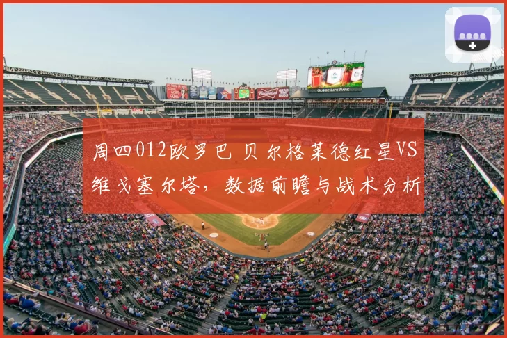 周四012欧罗巴 贝尔格莱德红星VS维戈塞尔塔，数据前瞻与战术分析_主场_客场_欧冠