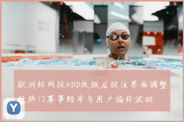欧洲杯网投app改版后投注界面调整致热门赛事赔率与用户偏好波动
