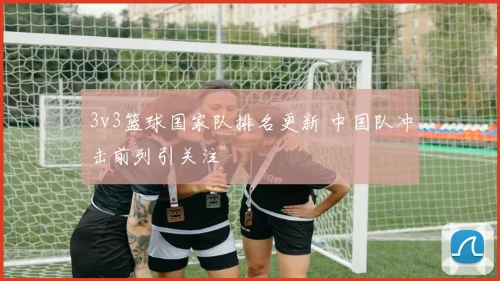 3v3篮球国家队排名更新 中国队冲击前列引关注