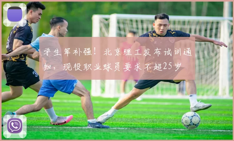 学生军补强！北京理工发布试训通知，现役职业球员要求不超25岁