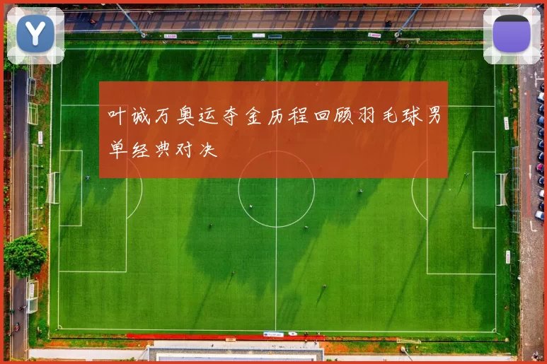 叶诚万奥运夺金历程回顾羽毛球男单经典对决