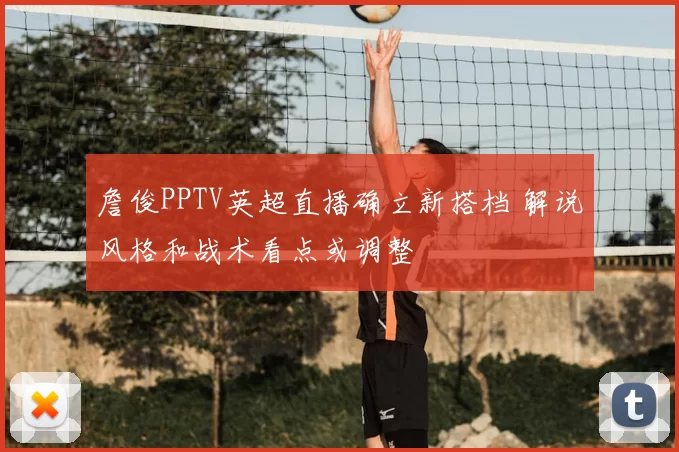 詹俊PPTV英超直播确立新搭档 解说风格和战术看点或调整