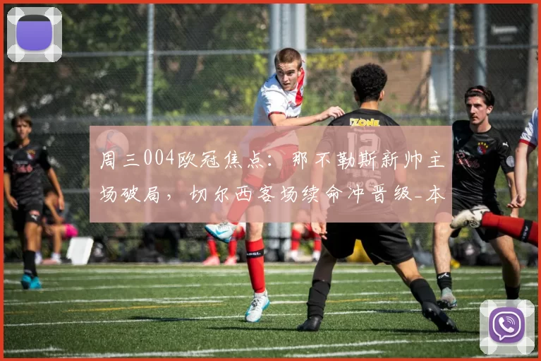 周三004欧冠焦点：那不勒斯新帅主场破局，切尔西客场续命冲晋级_本菲卡_意甲