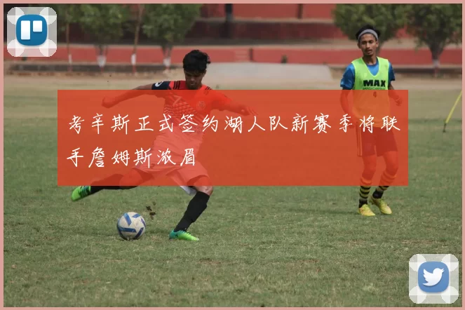 考辛斯正式签约湖人队新赛季将联手詹姆斯浓眉