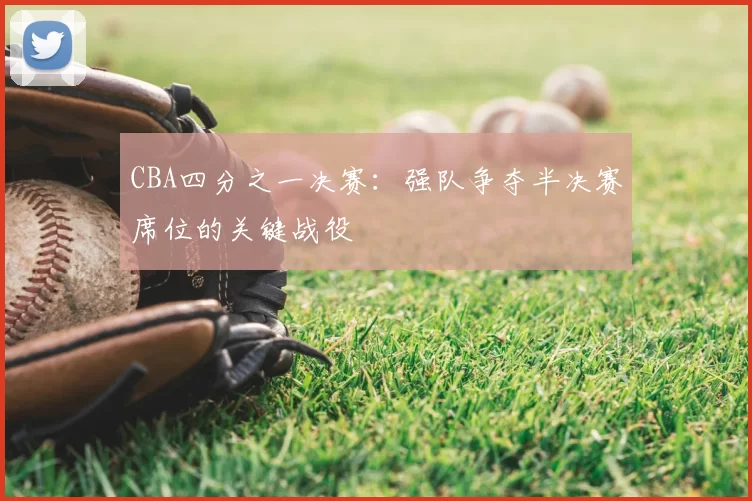 CBA四分之一决赛：强队争夺半决赛席位的关键战役