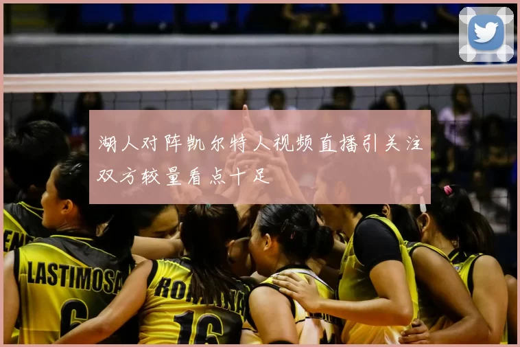 湖人对阵凯尔特人视频直播引关注双方较量看点十足