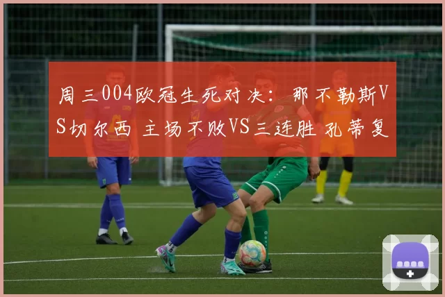 周三004欧冠生死对决：那不勒斯VS切尔西 主场不败VS三连胜 孔蒂复仇旧主悬念拉满_进攻_意甲_尤文图斯