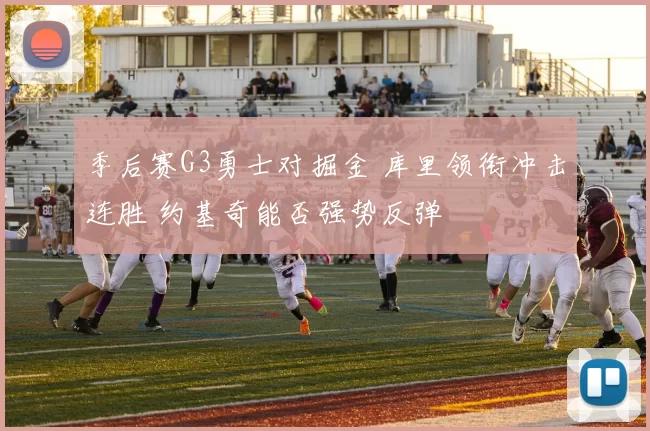 季后赛G3勇士对掘金 库里领衔冲击连胜 约基奇能否强势反弹