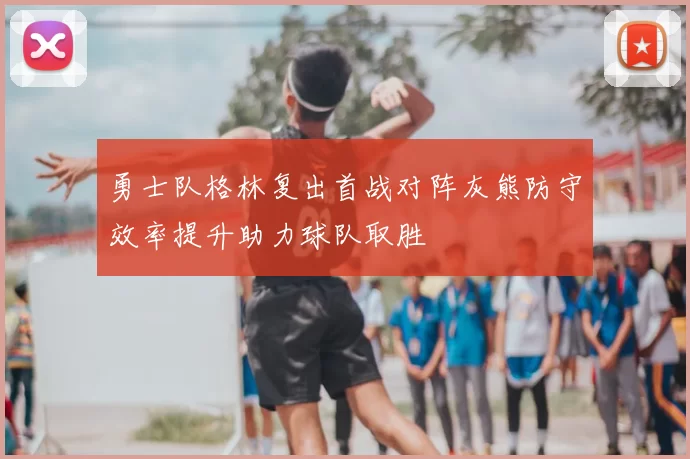 勇士队格林复出首战对阵灰熊防守效率提升助力球队取胜