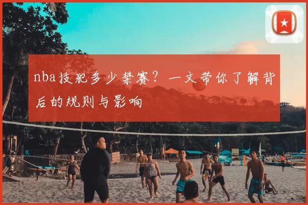 nba技犯多少禁赛？一文带你了解背后的规则与影响