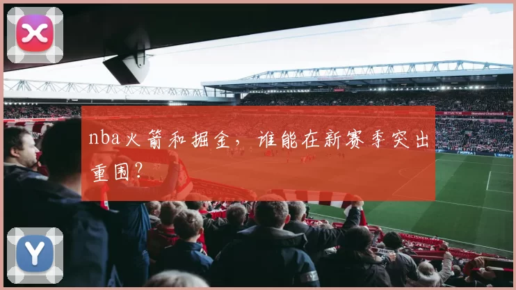 nba火箭和掘金，谁能在新赛季突出重围？