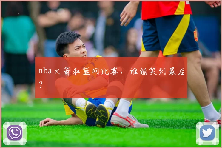 nba火箭和篮网比赛，谁能笑到最后？