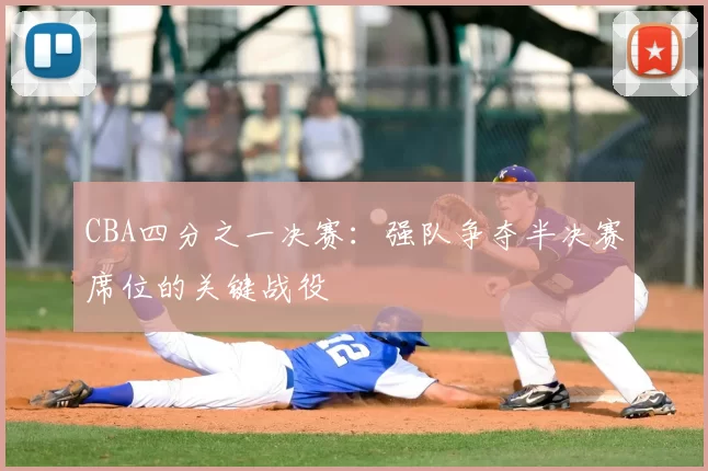 CBA四分之一决赛：强队争夺半决赛席位的关键战役
