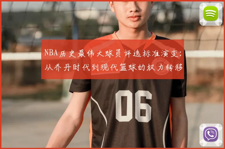 NBA历史最伟大球员评选标准演变：从乔丹时代到现代篮球的权力转移